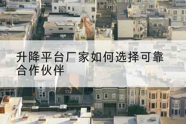 宣恩升降平台厂家-如何选择可靠合作伙伴