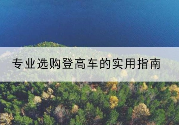宣恩电动登高车厂家推荐-专业选购登高车的实用指南