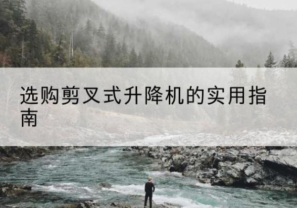 宣恩剪叉式升降机怎么选-选购剪叉式升降机的实用指南