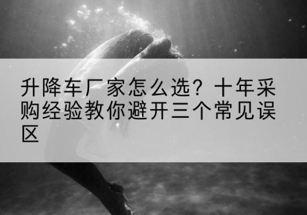 宣恩升降车厂家-怎么选？十年采购经验教你避开三个常见误区