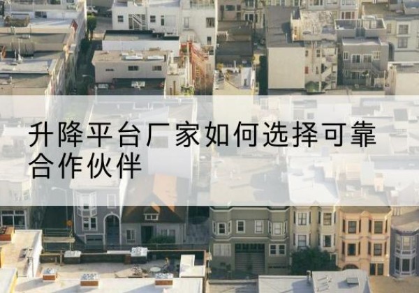宣恩升降平台厂家-如何选择可靠合作伙伴